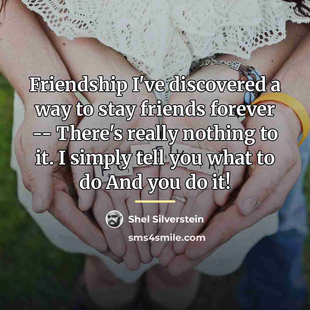 “Friendship I've discovered a way to stay friends forever --…” quote by Shel Silverstein