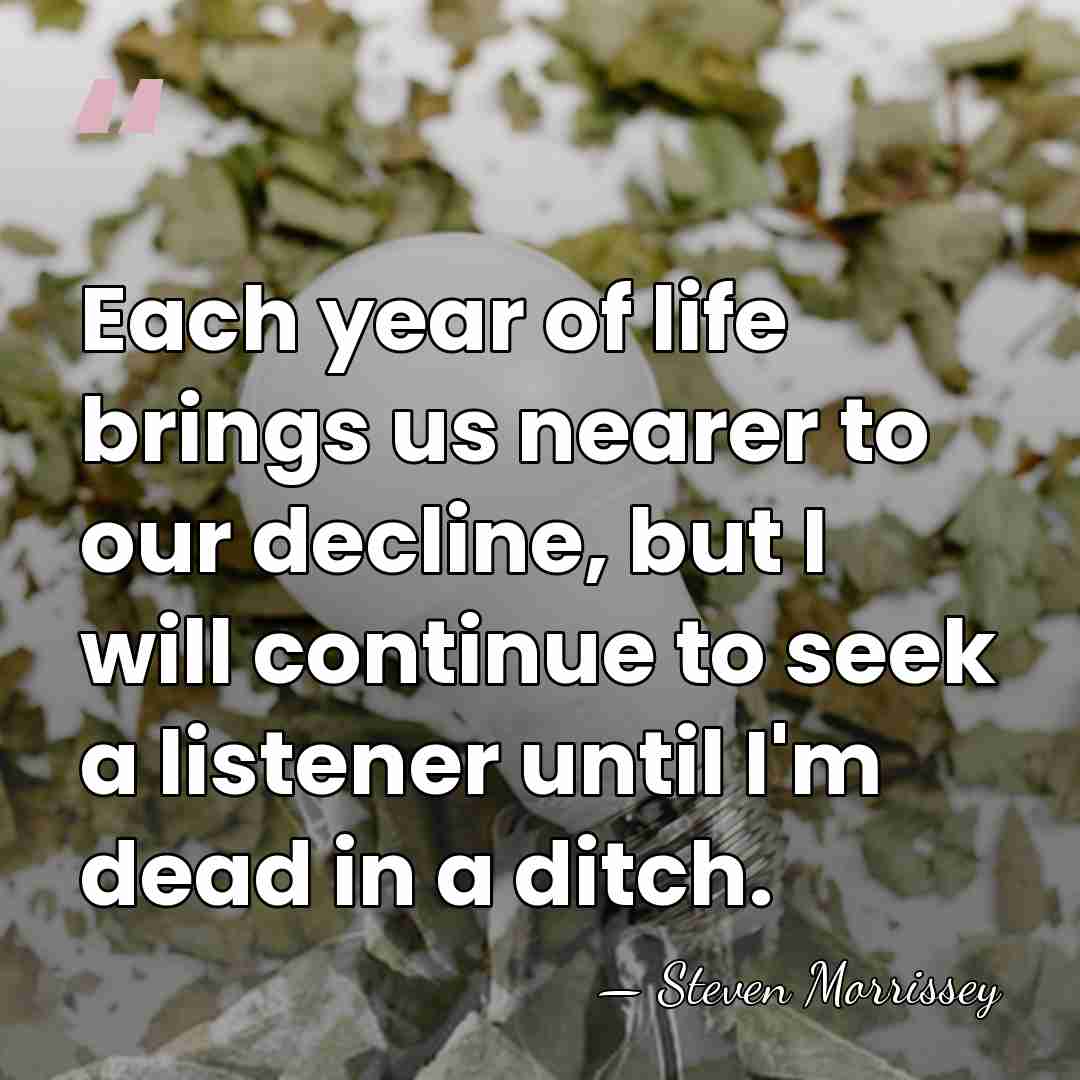 Each year of life brings us nearer to our decline, but I&hellip; - Steven Morrissey