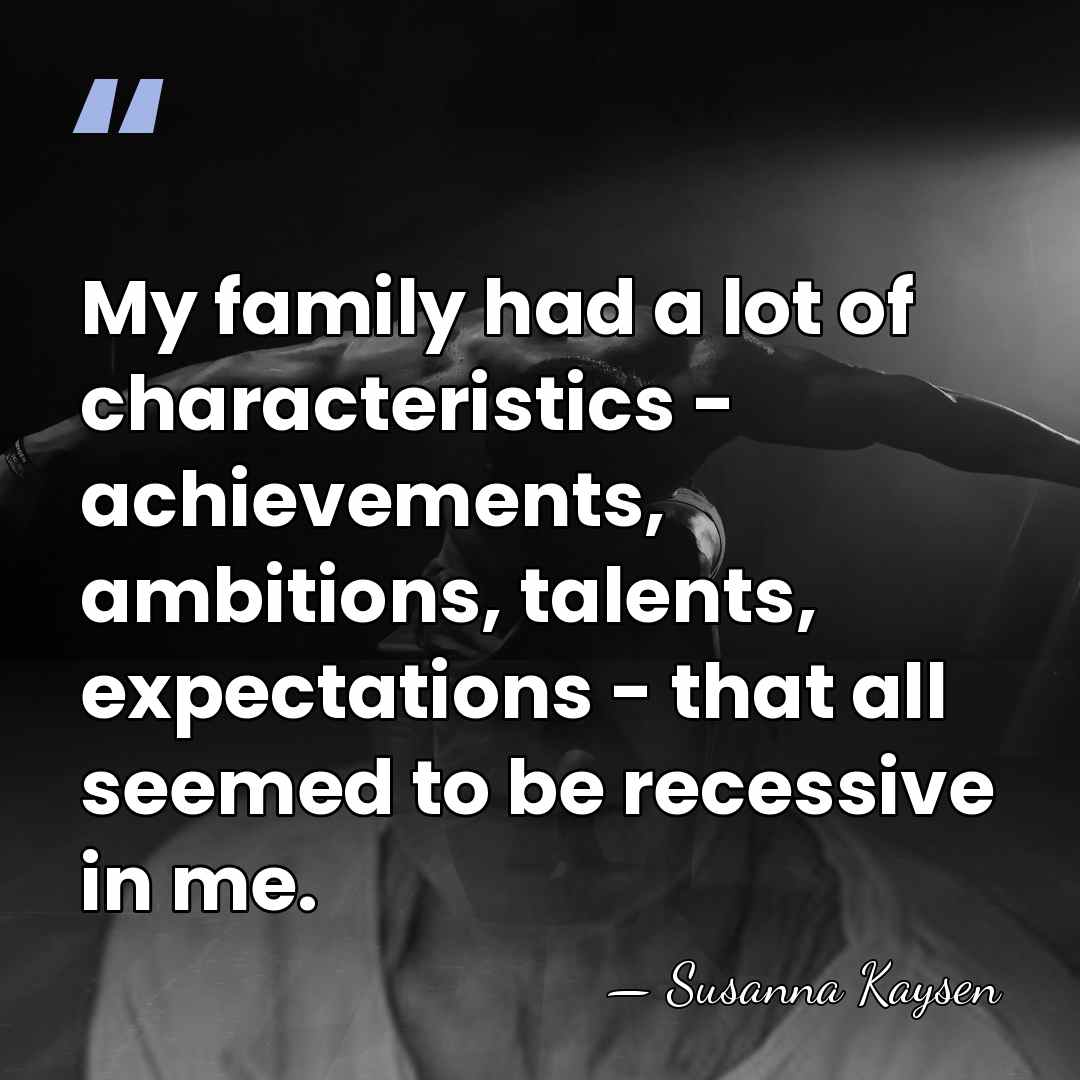 My family had a lot of characteristics - achievements, ambitions, talents, expectations&hellip; - Susanna Kaysen