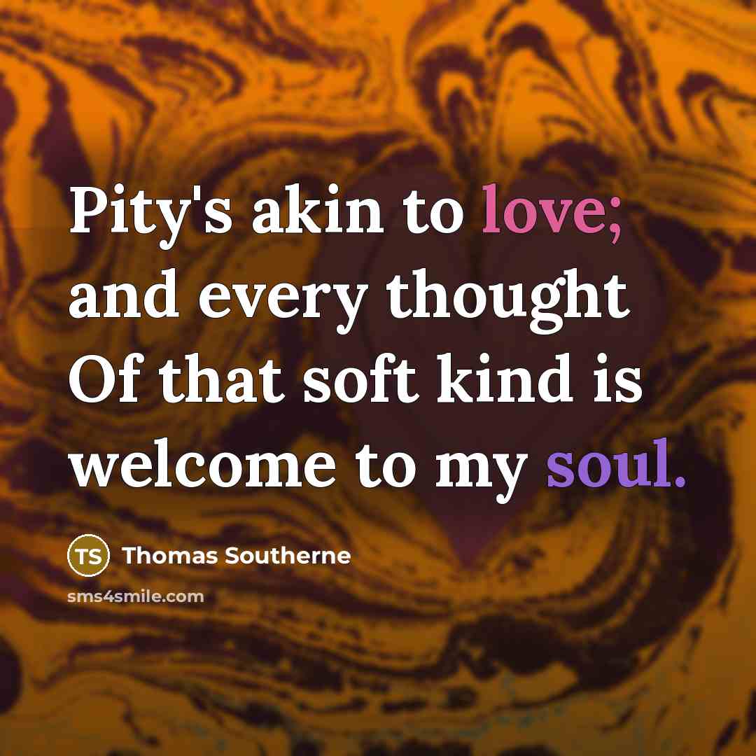“Pity's akin to love; and every thought Of that soft…” quote by Thomas Southerne