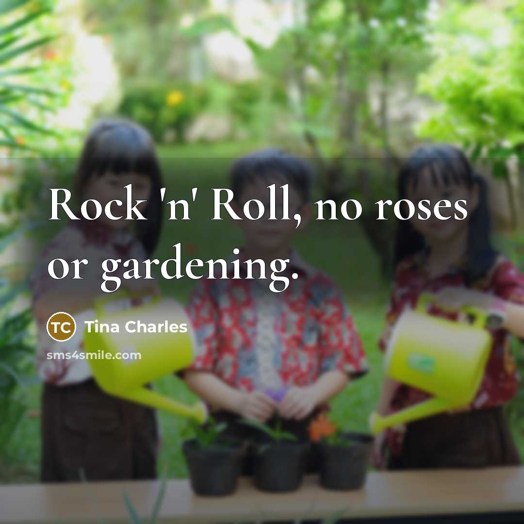“Rock 'n' Roll, no roses or gardening.…” quote by Tina Charles