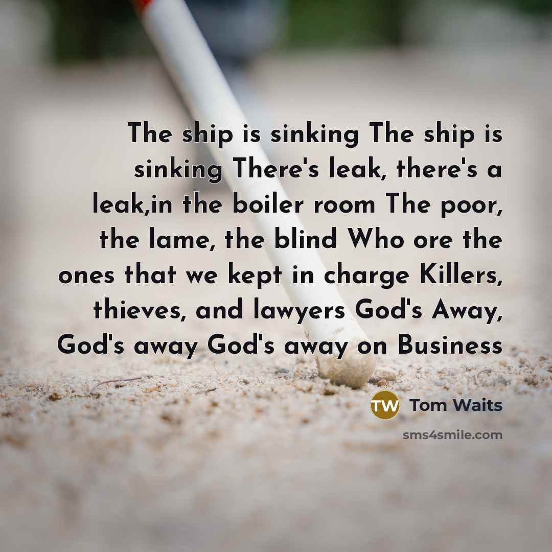 “The ship is sinking The ship is sinking There's leak,…” quote by Tom Waits