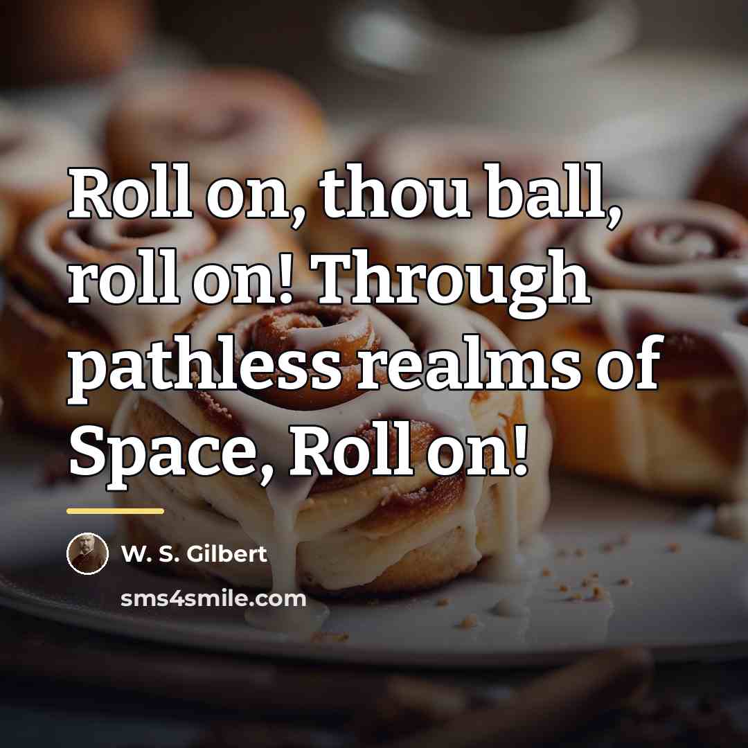 “Roll on, thou ball, roll on! Through pathless realms of…” quote by W. S. Gilbert