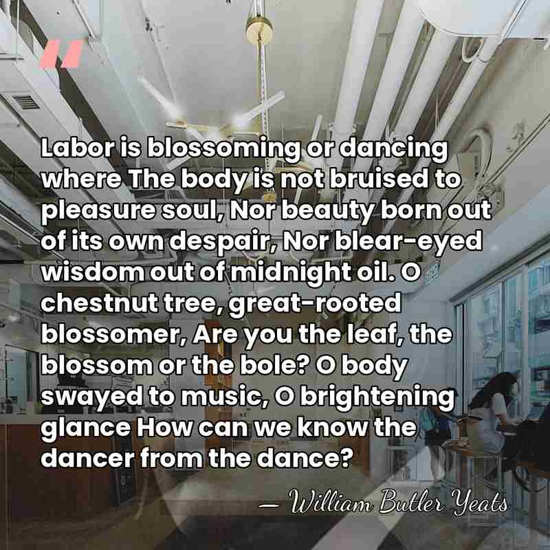 Labor is blossoming or dancing where The body is not bruised to&hellip; - William Butler Yeats