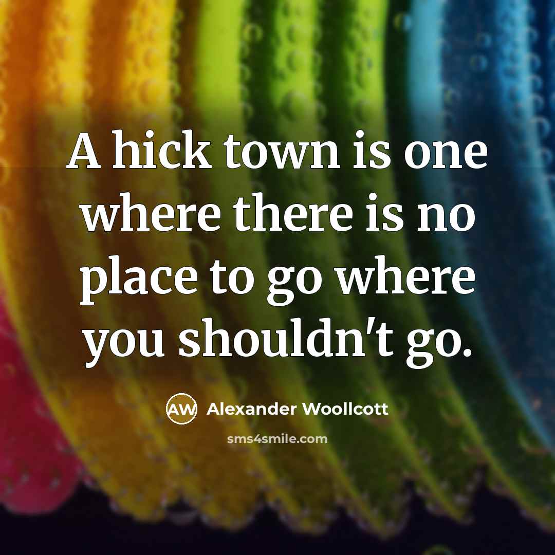 “A hick town is one where there is no place…” quote by Alexander Woollcott