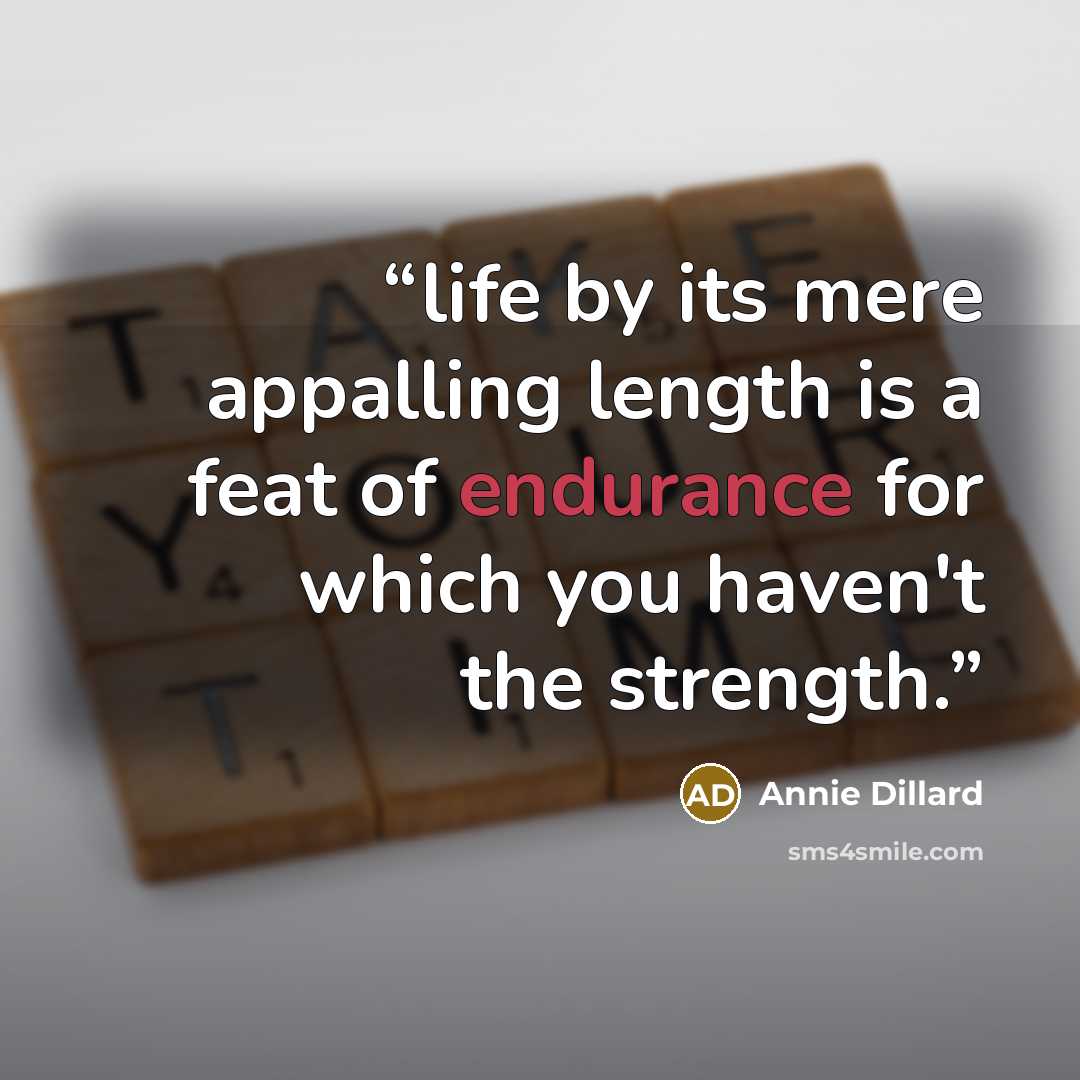 “life by its mere appalling length is a feat of endurance for which you haven't the strength.” quote by Annie Dillard