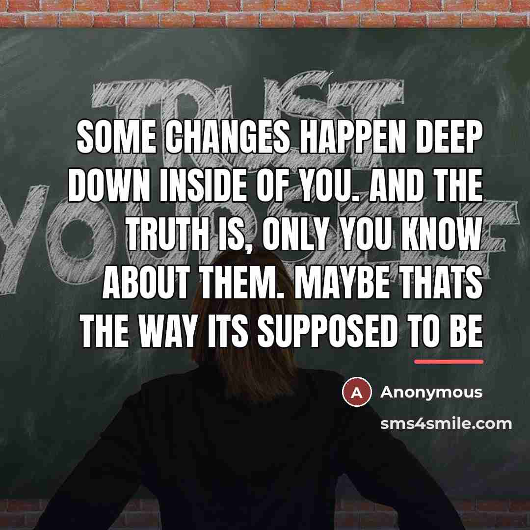 “Some changes happen deep down inside of you. And the…” quote by Anonymous
