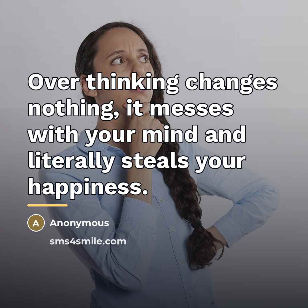 “Over thinking changes nothing, it messes with your mind and…” quote by Anonymous