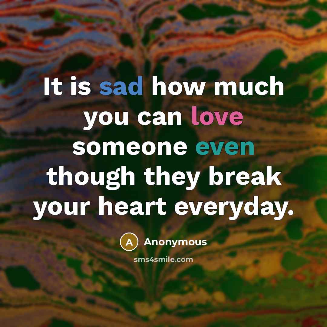 “It is sad how much you can love someone even though they break your heart everyday.” quote by Anonymous