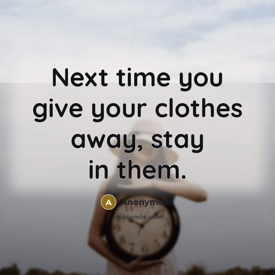 “Next time you give your clothes away, stay in them.…” quote by Anonymous
