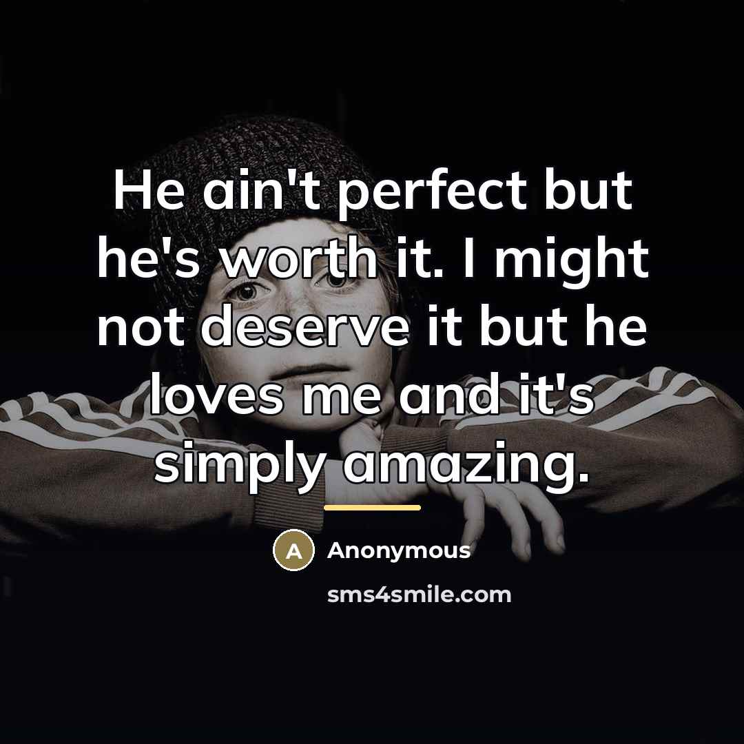 “He ain't perfect but he's worth it. I might not…” quote by Anonymous