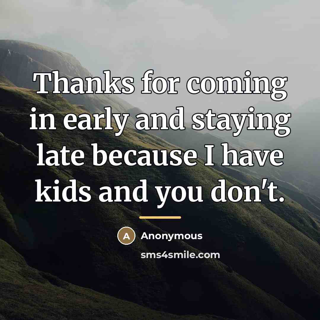 “Thanks for coming in early and staying late because I…” quote by Anonymous