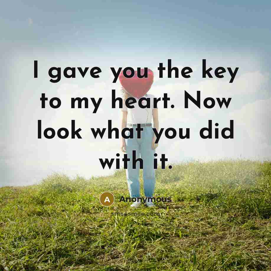 “I gave you the key to my heart. Now look what you did with it.” quote by Anonymous