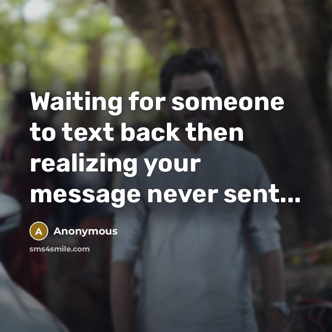 “Waiting for someone to text back then realizing your message never sent...” quote by Anonymous