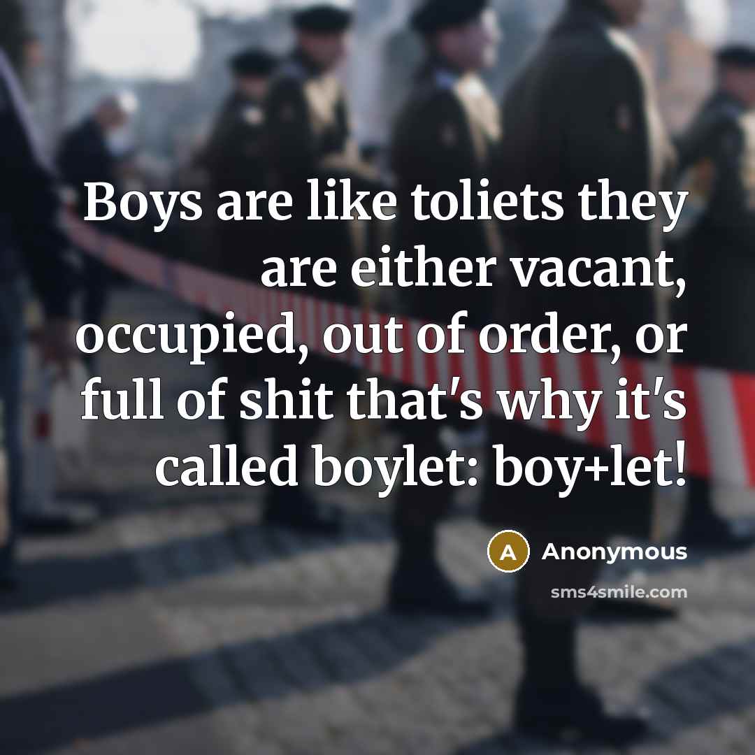 “Boys are like toliets they are either vacant, occupied, out…” quote by Anonymous