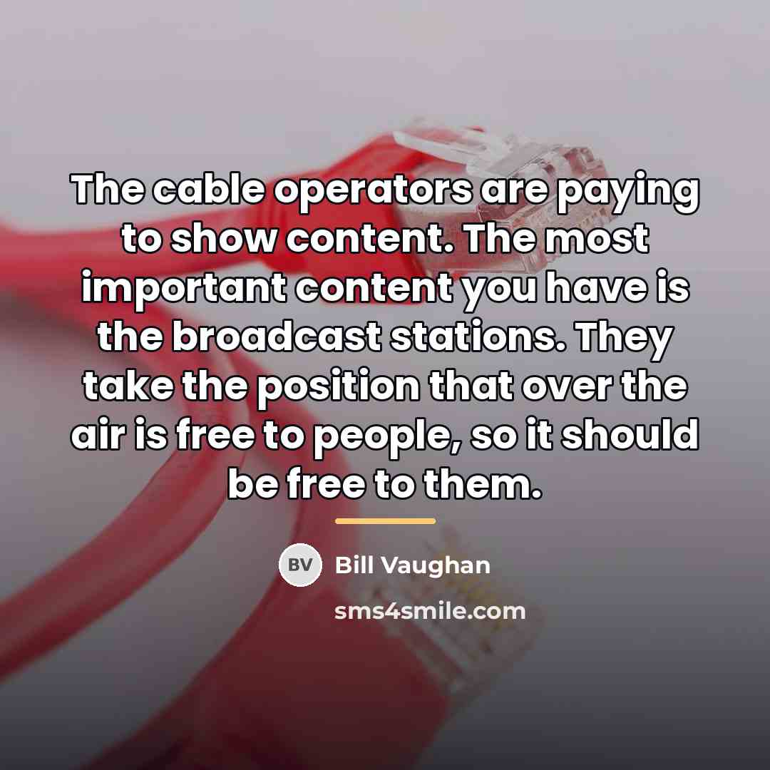 “The cable operators are paying to show content. The most…” quote by Bill Vaughan