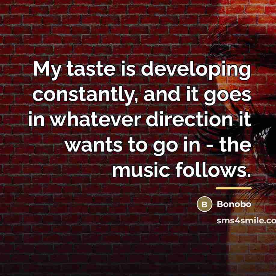 “My taste is developing constantly, and it goes in whatever…” quote by Bonobo