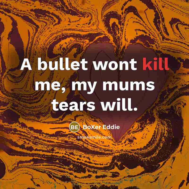 “A bullet wont kill me, my mums tears will.” quote by BoXer Eddie