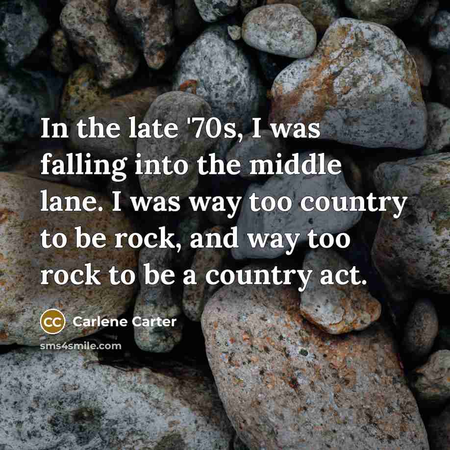 “In the late '70s, I was falling into the middle…” quote by Carlene Carter