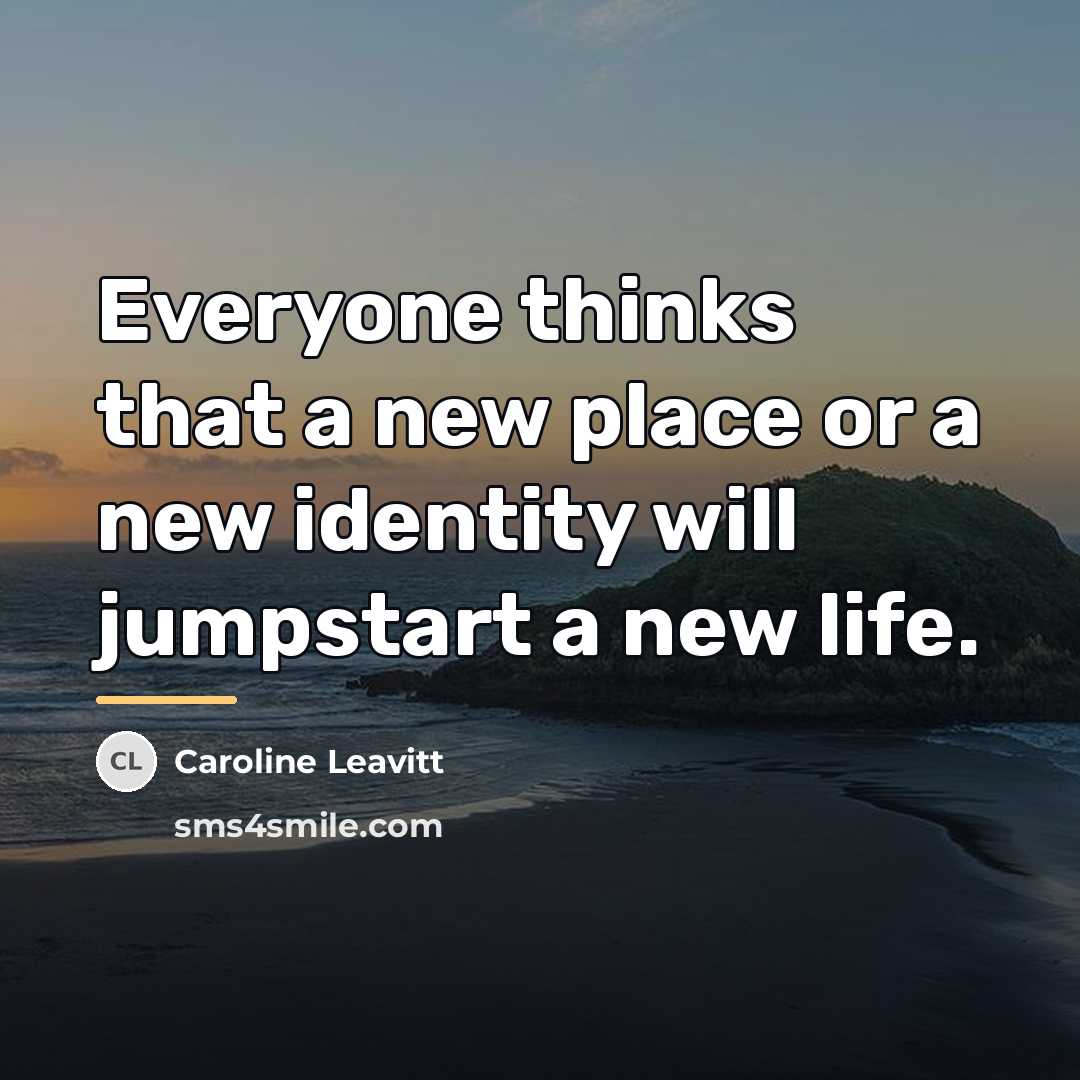 “Everyone thinks that a new place or a new identity…” quote by Caroline Leavitt