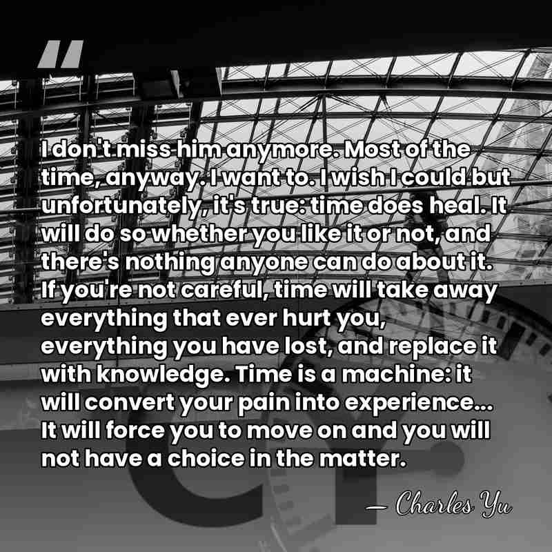 I don't miss him anymore. Most of the time, anyway. I want&hellip; - Charles Yu