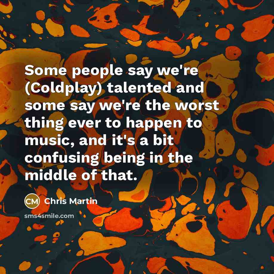 “Some people say we're (Coldplay) talented and some say we're…” quote by Chris Martin