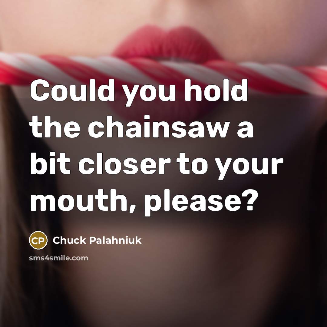 “Could you hold the chainsaw a bit closer to your…” quote by Chuck Palahniuk