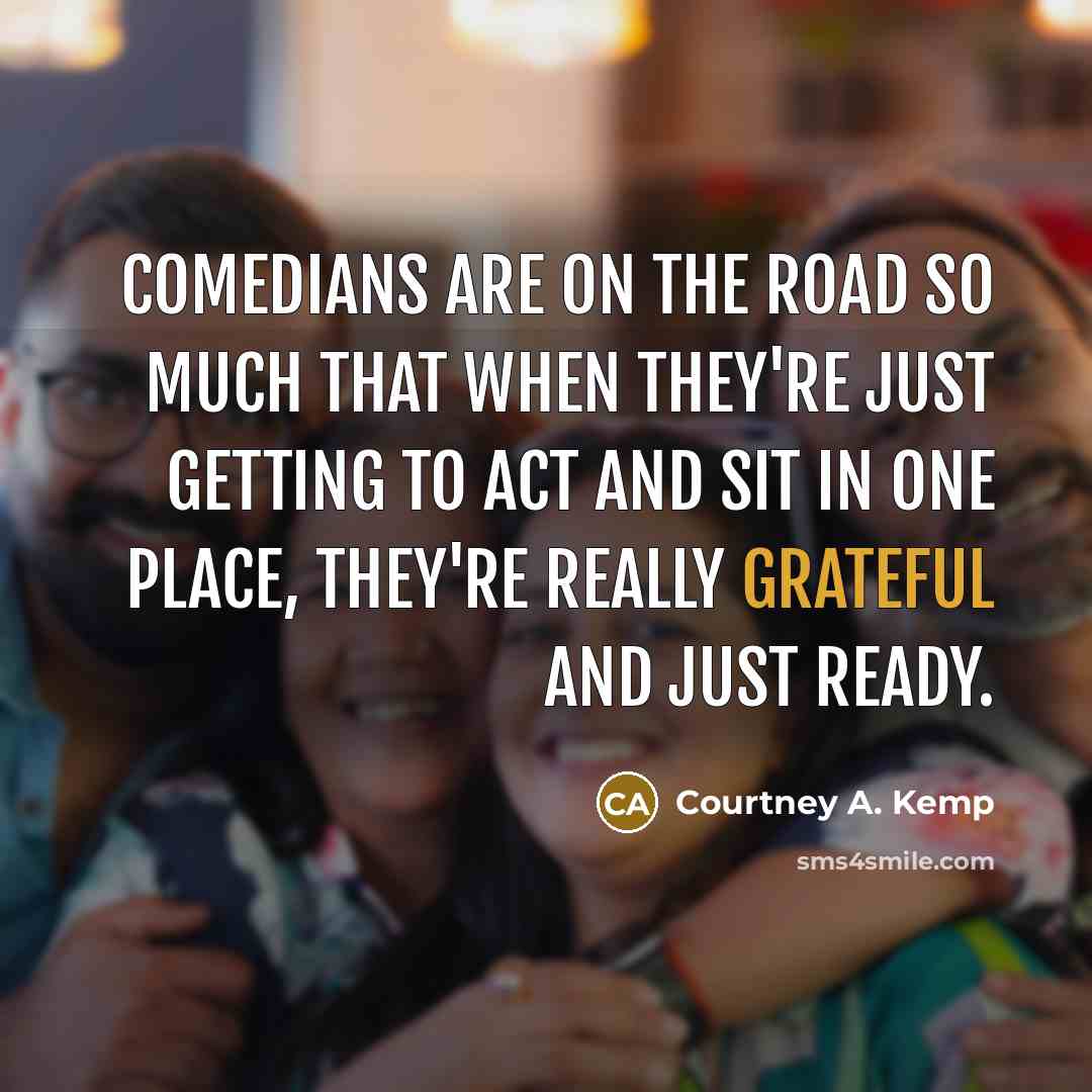 “Comedians are on the road so much that when they're just getting to act and sit in one place, they're really grateful and just ready.” quote by Courtney A. Kemp