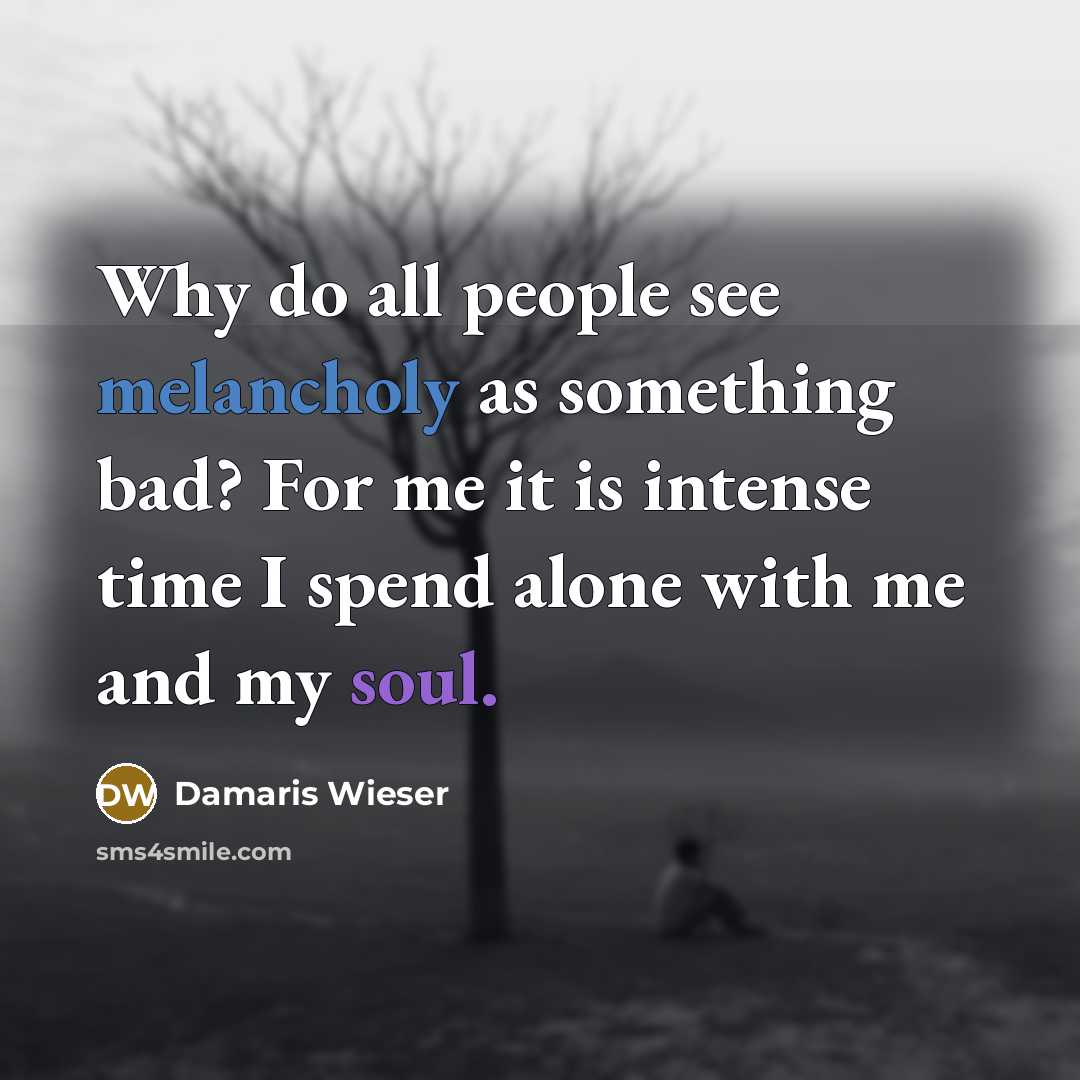 “Why do all people see melancholy as something bad? For me it is intense time I spend alone with me and my soul.” quote by Damaris Wieser