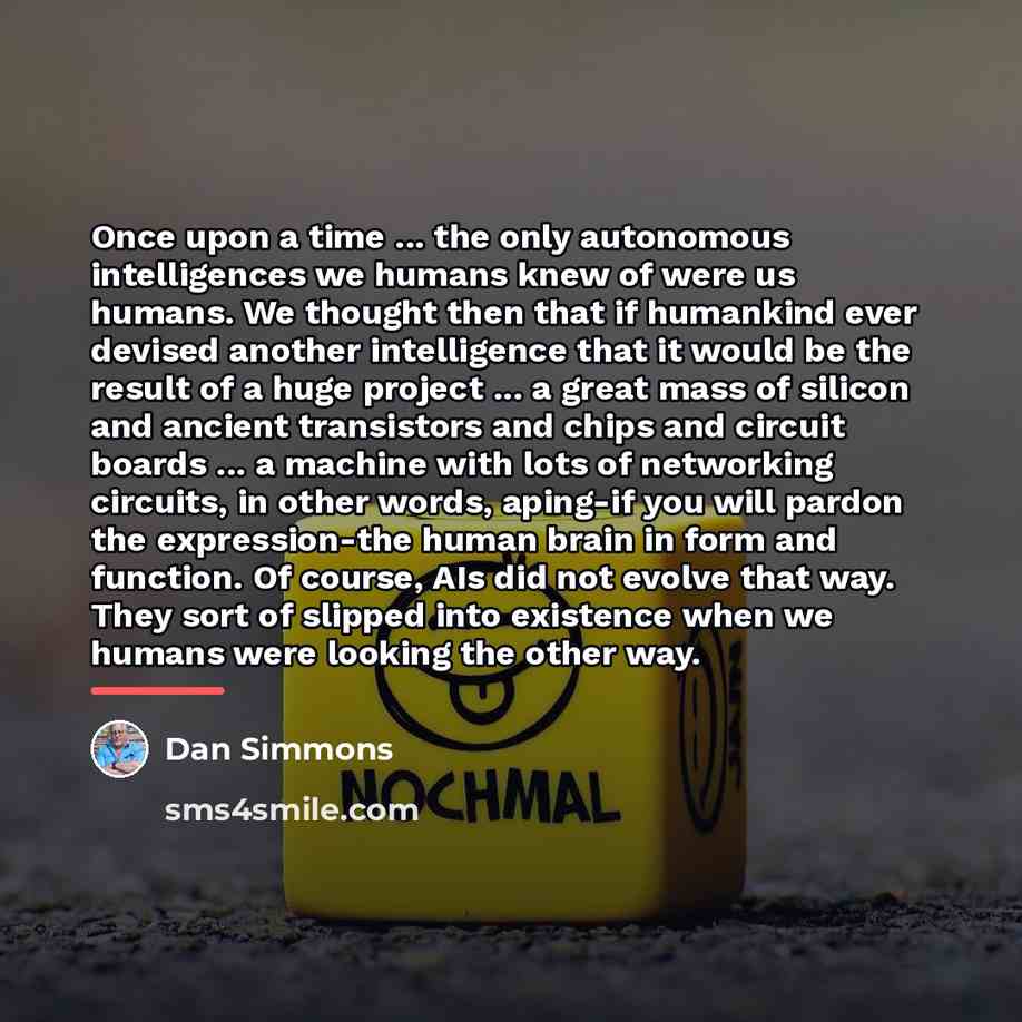 “Once upon a time ... the only autonomous intelligences we…” quote by Dan Simmons