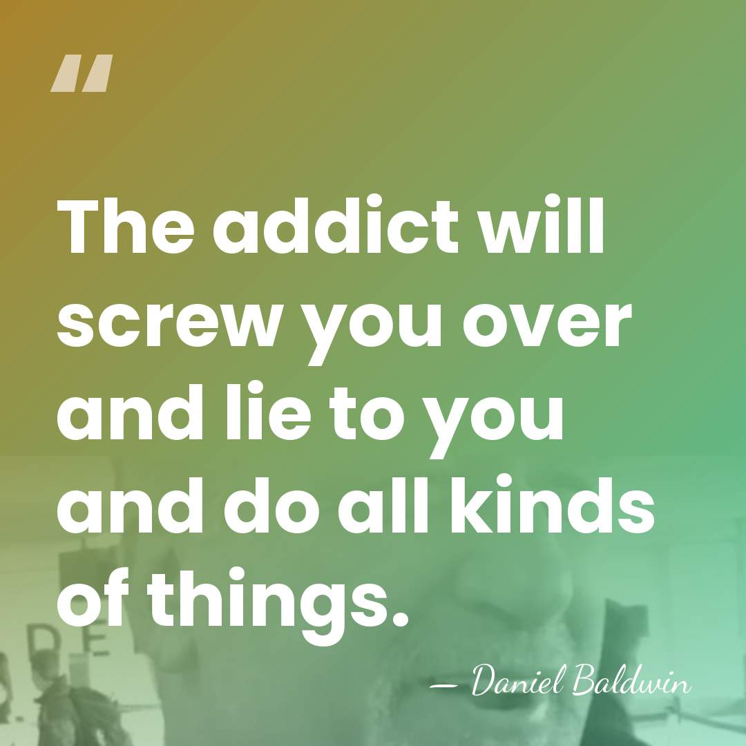 The addict will screw you over and lie to you and do&hellip; - Daniel Baldwin