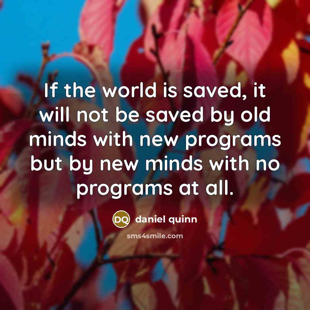 “If the world is saved, it will not be saved…” quote by Daniel Quinn