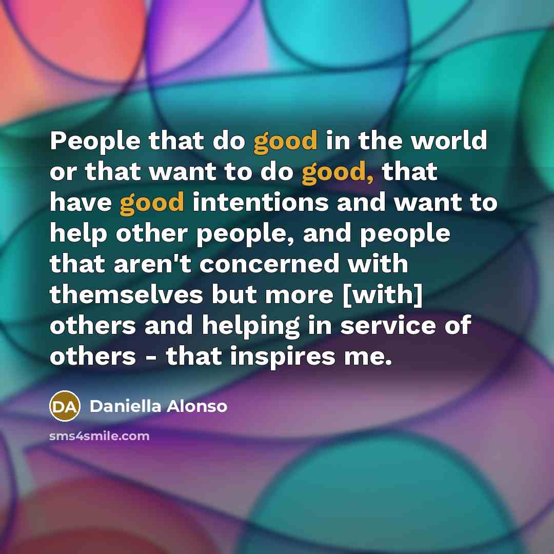 “People that do good in the world or that want…” quote by Daniella Alonso