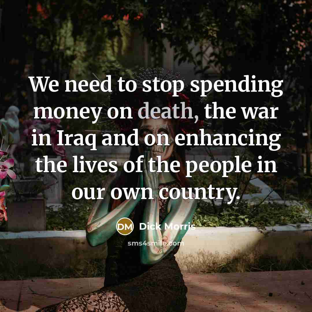 “We need to stop spending money on death, the war…” quote by Dick Morris