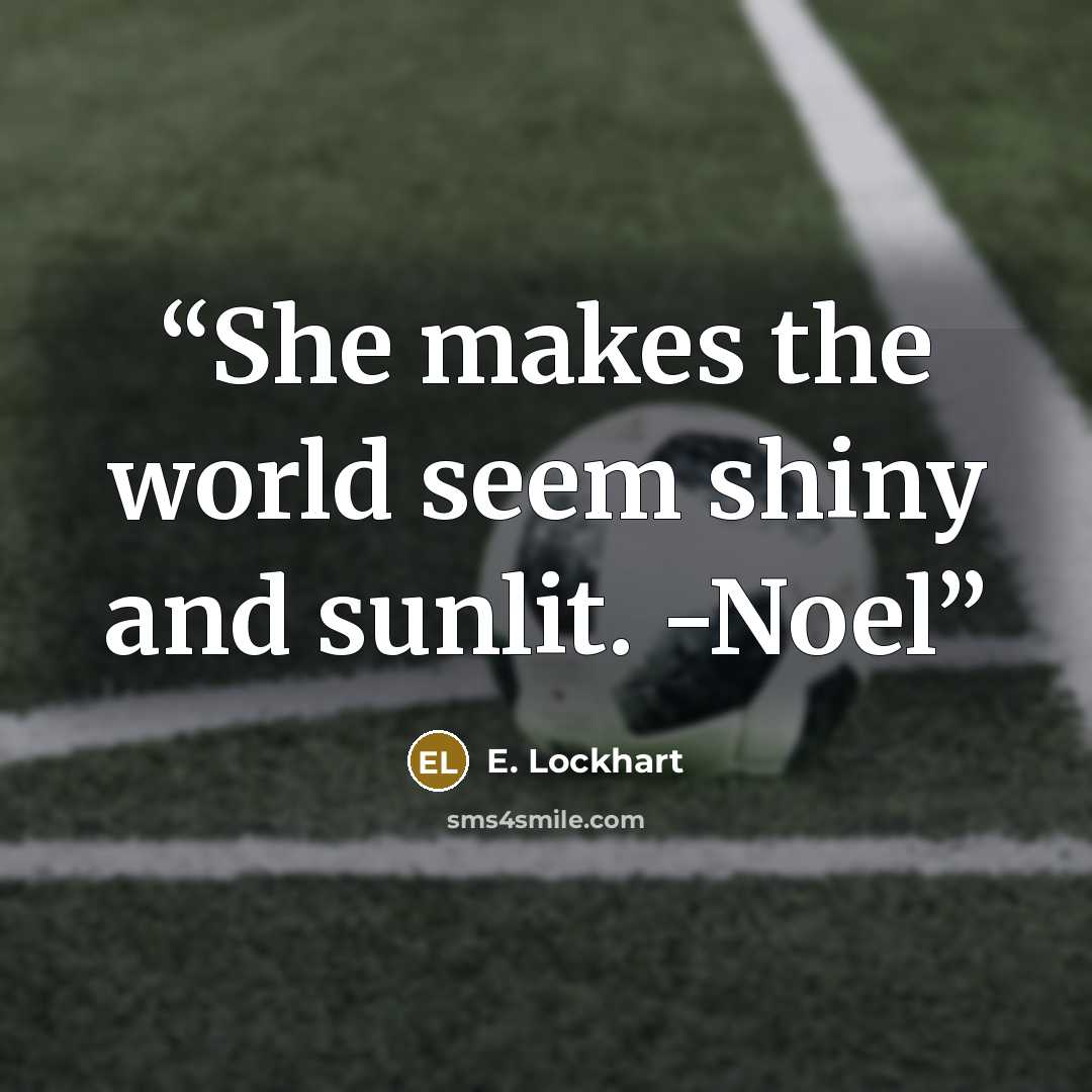 “She makes the world seem shiny and sunlit. -Noel” quote by E. Lockhart