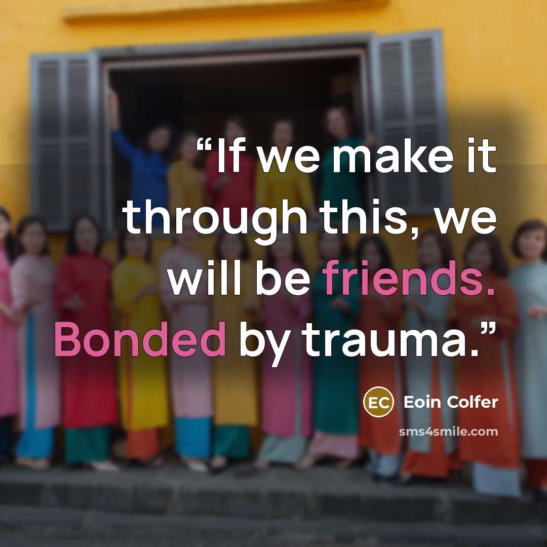 “If we make it through this, we will be friends. Bonded by trauma.” quote by Eoin Colfer