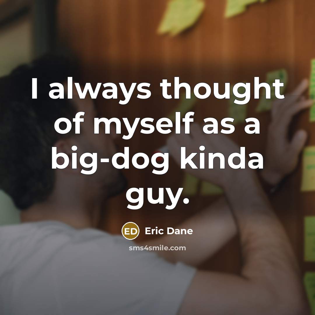 “I always thought of myself as a big-dog kinda guy.…” quote by Eric Dane