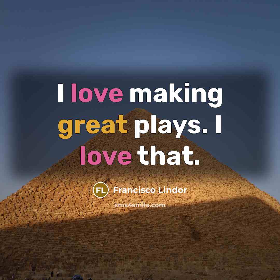 “I love making great plays. I love that.…” quote by Francisco Lindor
