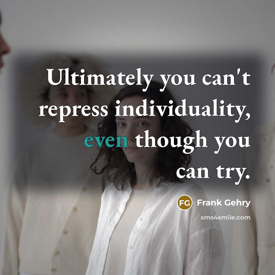 “Ultimately you can't repress individuality, even though you can try.…” quote by Frank Gehry