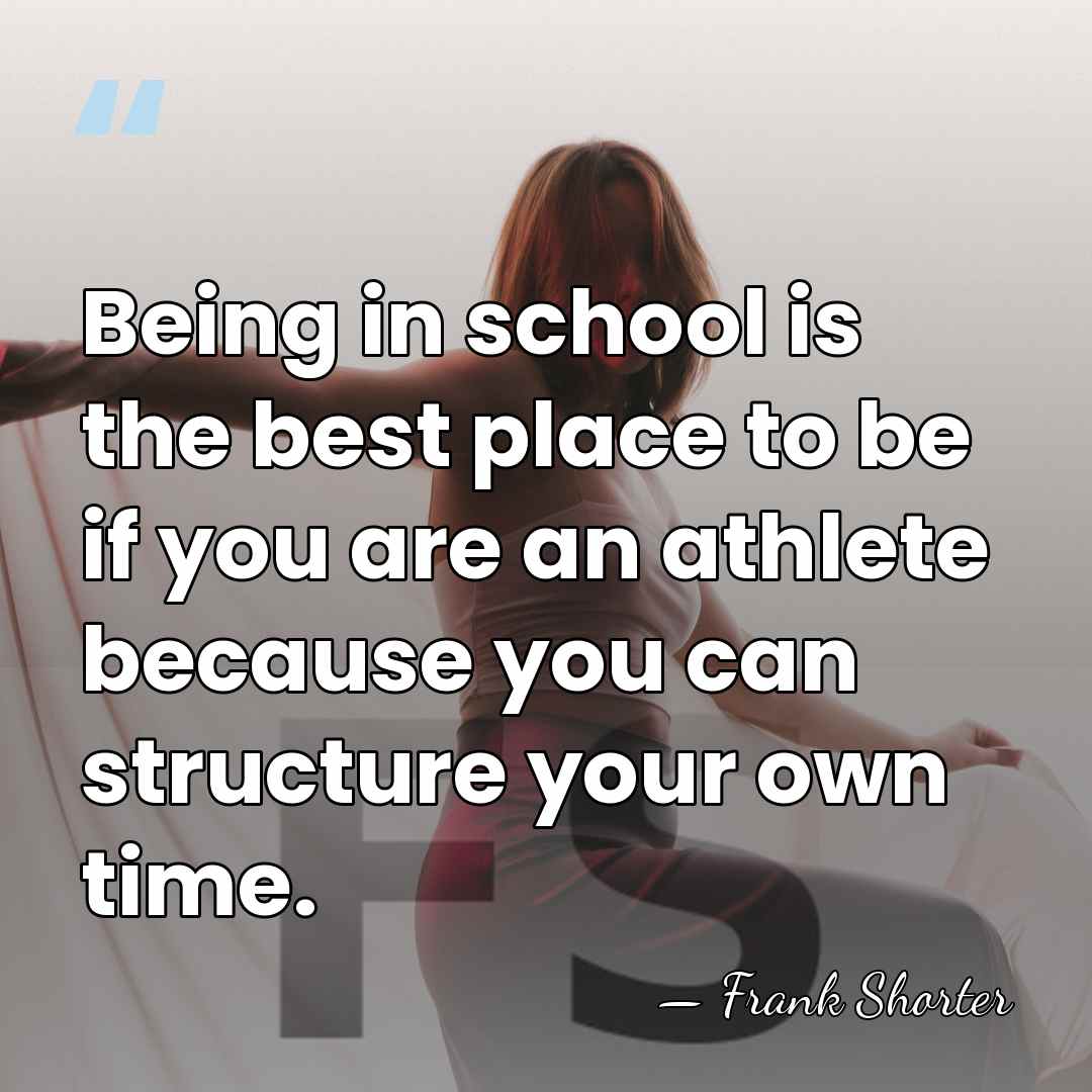 Being in school is the best place to be if you are&hellip; - Frank Shorter