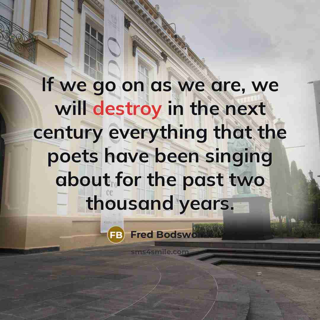 “If we go on as we are, we will destroy…” quote by Fred Bodsworth