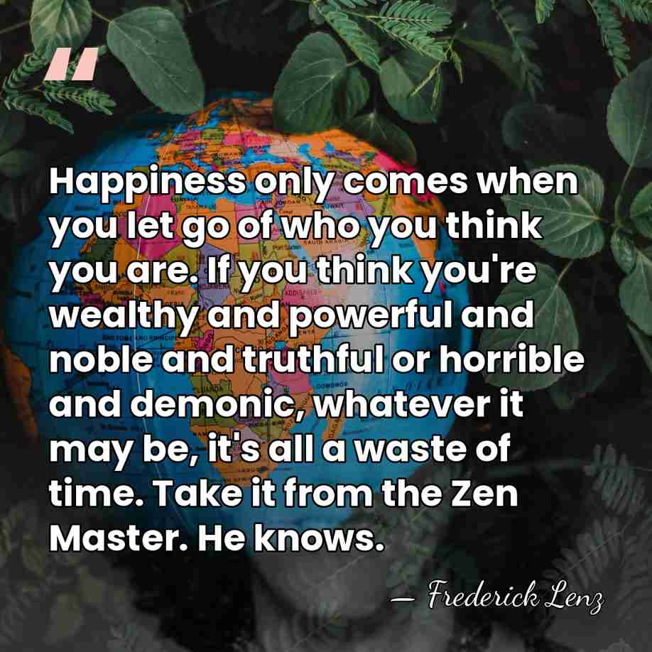 Happiness only comes when you let go of who you think you&hellip; - Frederick Lenz