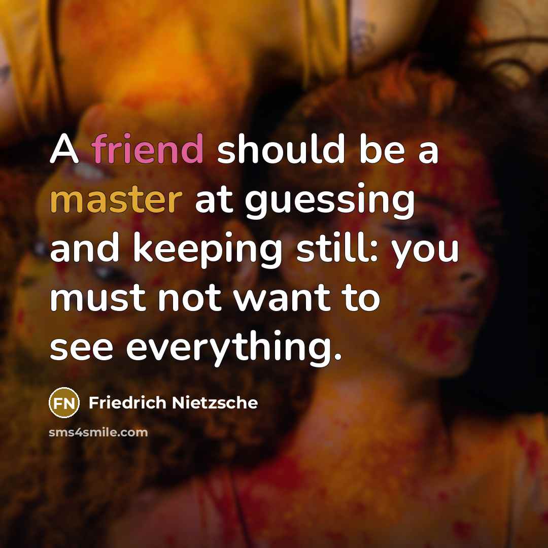 “A friend should be a master at guessing and keeping still: you must not want to see everything.” quote by Friedrich Nietzsche