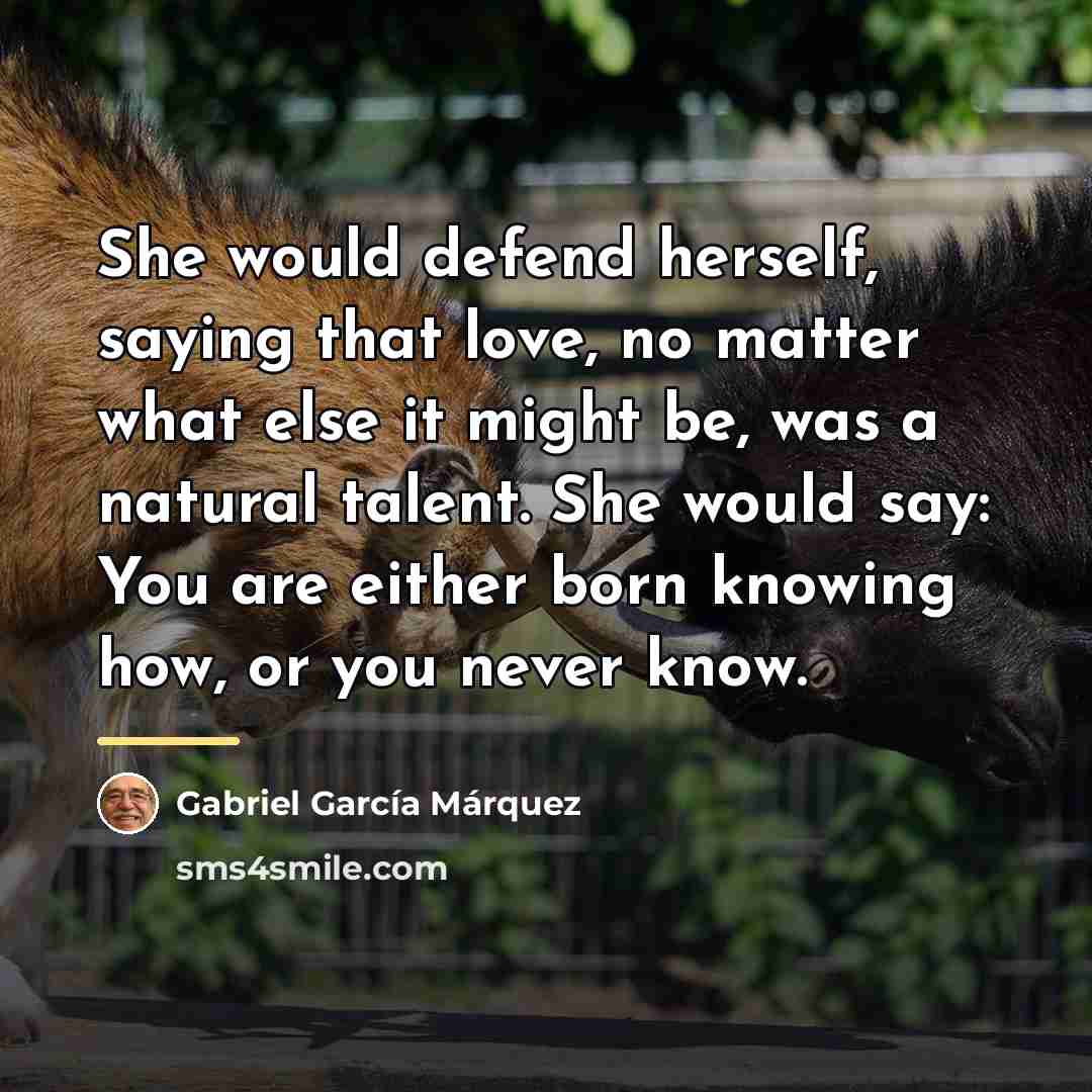 “She would defend herself, saying that love, no matter what…” quote by Gabriel Garcia Marquez