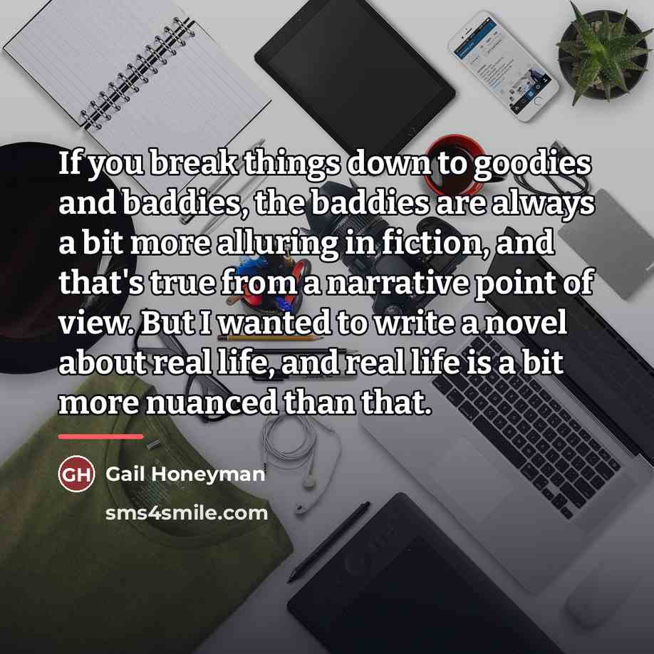 “If you break things down to goodies and baddies, the…” quote by Gail Honeyman