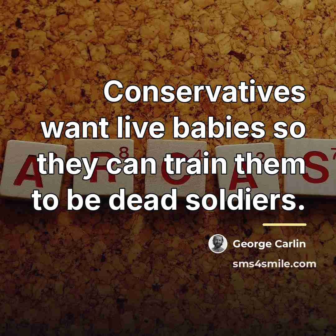 “Conservatives want live babies so they can train them to…” quote by George Carlin