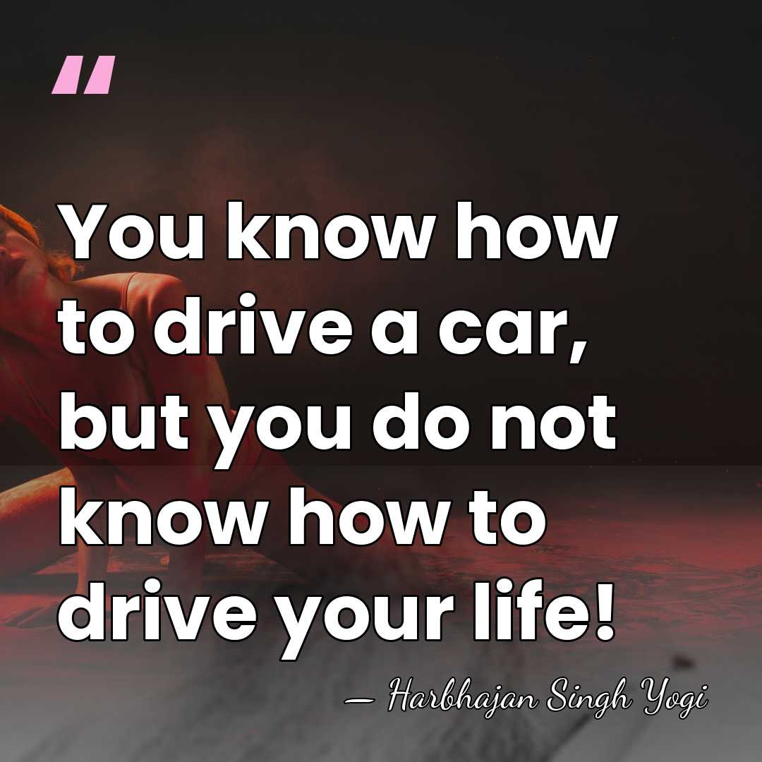 You know how to drive a car, but you do not know&hellip; - Harbhajan Singh Yogi