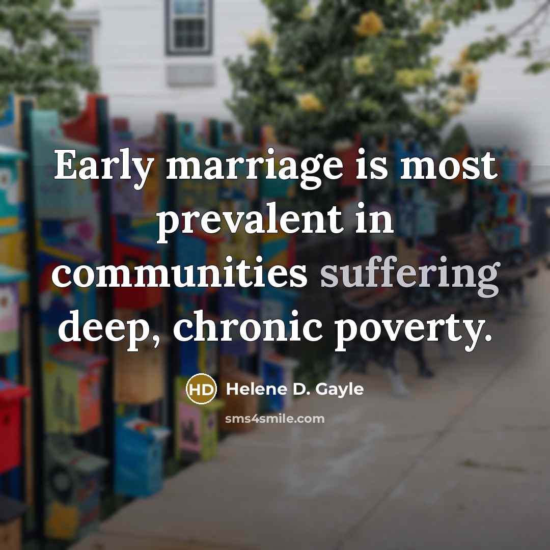 “Early marriage is most prevalent in communities suffering deep, chronic…” quote by Helene D. Gayle