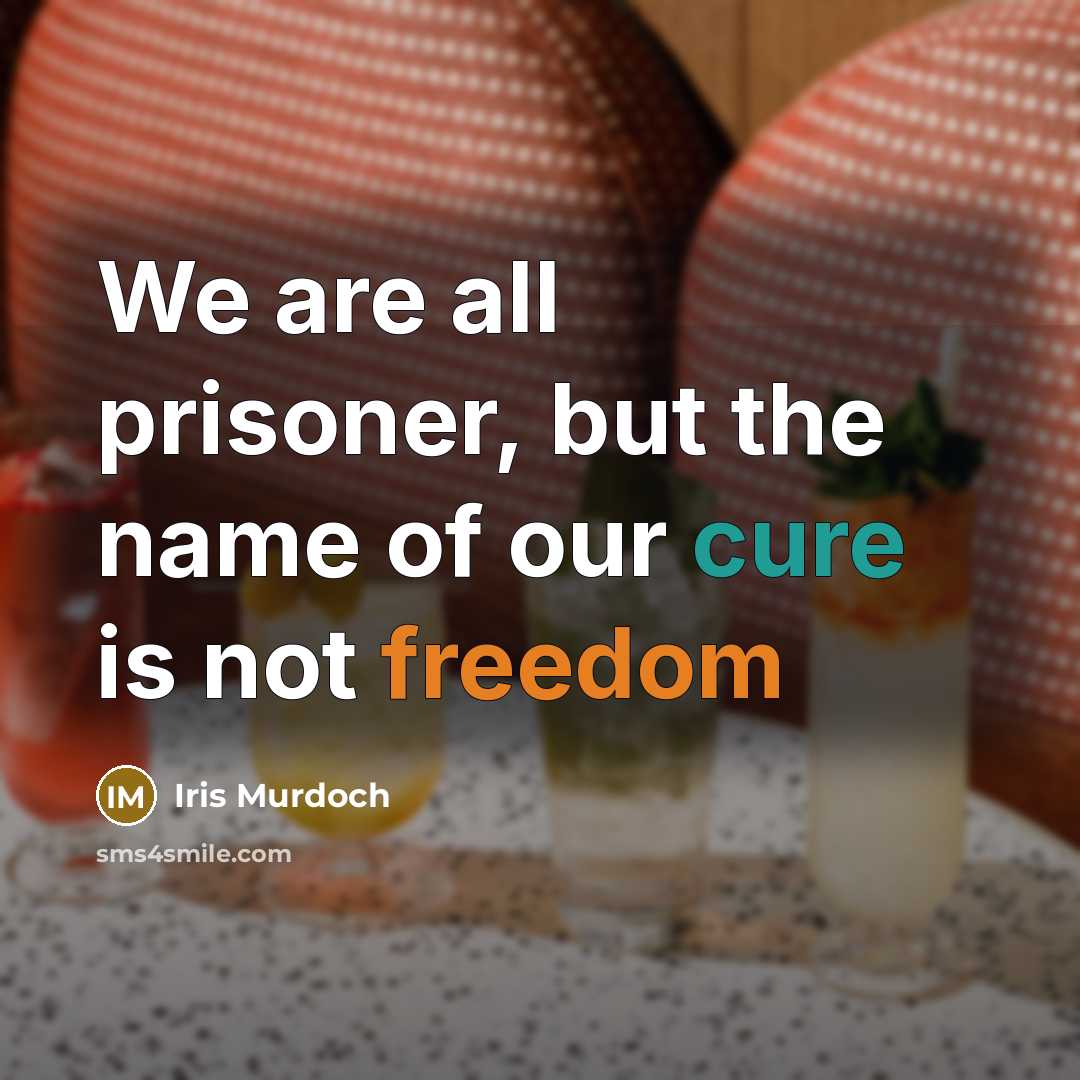 “We are all prisoner, but the name of our cure is not freedom” quote by Iris Murdoch