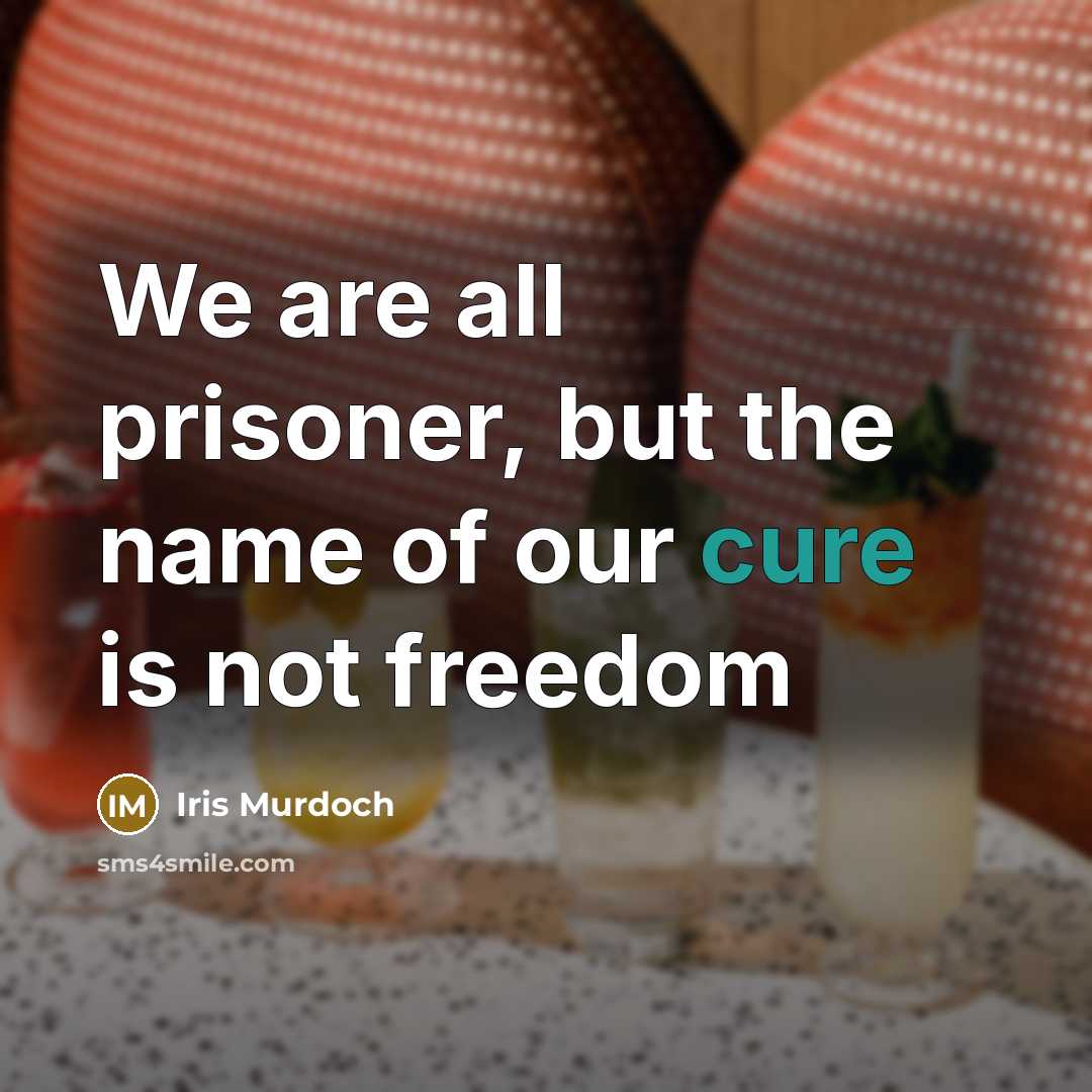 “We are all prisoner, but the name of our cure…” quote by Iris Murdoch